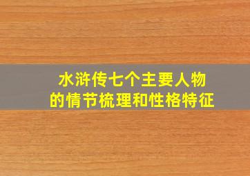 水浒传七个主要人物的情节梳理和性格特征