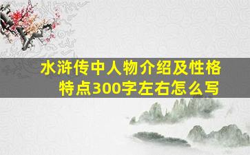 水浒传中人物介绍及性格特点300字左右怎么写