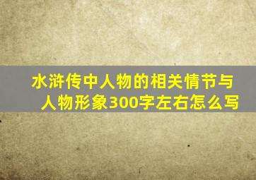 水浒传中人物的相关情节与人物形象300字左右怎么写