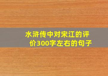 水浒传中对宋江的评价300字左右的句子