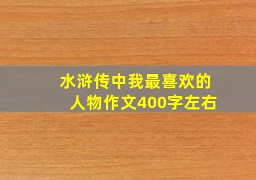 水浒传中我最喜欢的人物作文400字左右