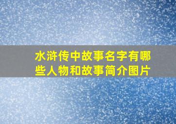 水浒传中故事名字有哪些人物和故事简介图片