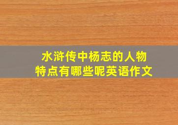 水浒传中杨志的人物特点有哪些呢英语作文