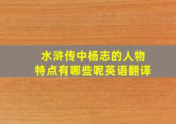 水浒传中杨志的人物特点有哪些呢英语翻译