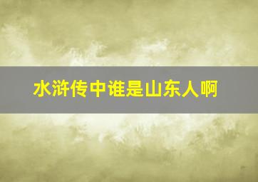 水浒传中谁是山东人啊