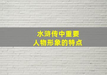 水浒传中重要人物形象的特点