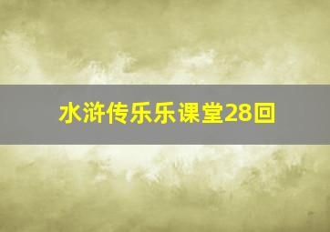 水浒传乐乐课堂28回