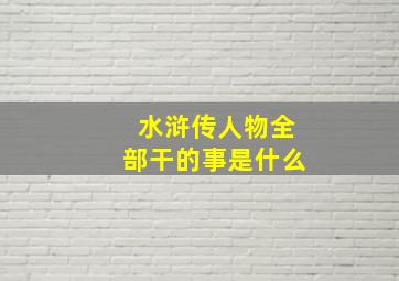 水浒传人物全部干的事是什么