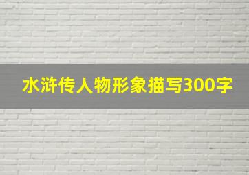 水浒传人物形象描写300字