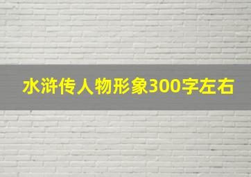 水浒传人物形象300字左右