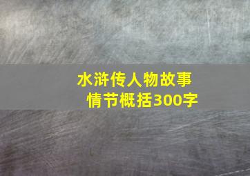 水浒传人物故事情节概括300字