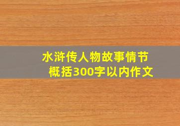 水浒传人物故事情节概括300字以内作文