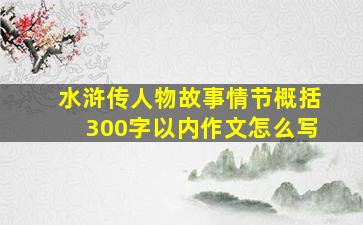 水浒传人物故事情节概括300字以内作文怎么写