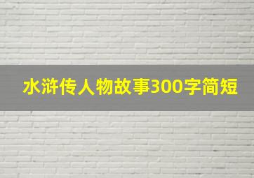 水浒传人物故事300字简短