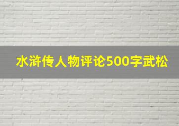 水浒传人物评论500字武松