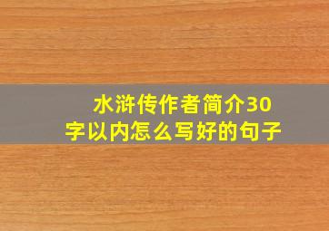 水浒传作者简介30字以内怎么写好的句子