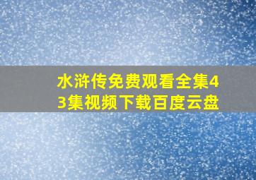 水浒传免费观看全集43集视频下载百度云盘