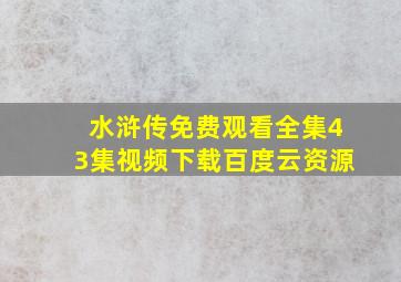 水浒传免费观看全集43集视频下载百度云资源