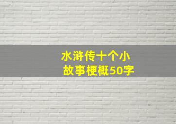 水浒传十个小故事梗概50字