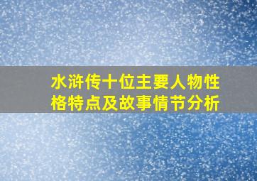 水浒传十位主要人物性格特点及故事情节分析