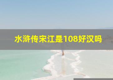 水浒传宋江是108好汉吗