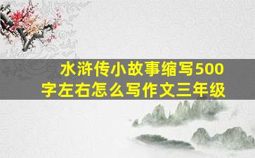 水浒传小故事缩写500字左右怎么写作文三年级