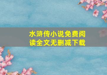 水浒传小说免费阅读全文无删减下载