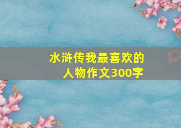 水浒传我最喜欢的人物作文300字