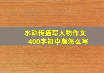 水浒传描写人物作文400字初中版怎么写