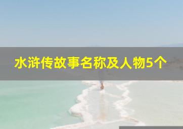 水浒传故事名称及人物5个