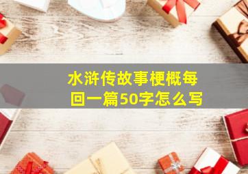 水浒传故事梗概每回一篇50字怎么写