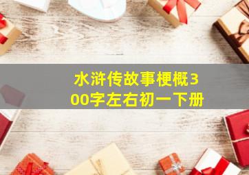 水浒传故事梗概300字左右初一下册