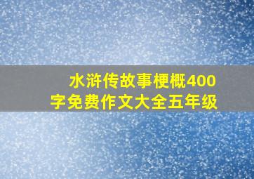 水浒传故事梗概400字免费作文大全五年级