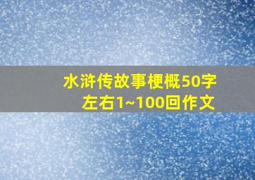 水浒传故事梗概50字左右1~100回作文