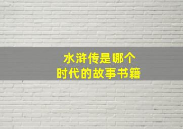 水浒传是哪个时代的故事书籍