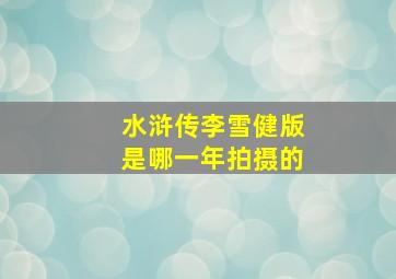 水浒传李雪健版是哪一年拍摄的