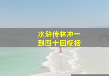 水浒传林冲一到四十回概括