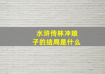 水浒传林冲娘子的结局是什么