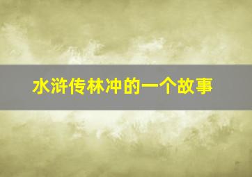 水浒传林冲的一个故事