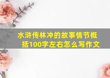 水浒传林冲的故事情节概括100字左右怎么写作文