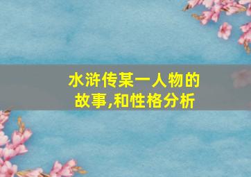 水浒传某一人物的故事,和性格分析