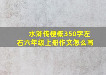 水浒传梗概350字左右六年级上册作文怎么写