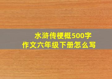 水浒传梗概500字作文六年级下册怎么写