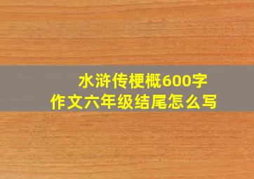 水浒传梗概600字作文六年级结尾怎么写