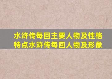 水浒传每回主要人物及性格特点水浒传每回人物及形象