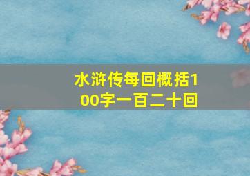 水浒传每回概括100字一百二十回