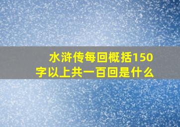 水浒传每回概括150字以上共一百回是什么