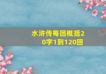 水浒传每回概括20字1到120回