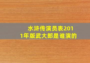 水浒传演员表2011年版武大郎是谁演的