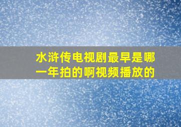 水浒传电视剧最早是哪一年拍的啊视频播放的